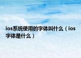 ios系統(tǒng)使用的字體叫什么（ios字體是什么）
