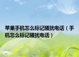 蘋果手機怎么標記騷擾電話（手機怎么標記騷擾電話）