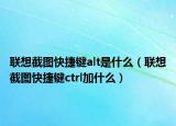 聯(lián)想截圖快捷鍵alt是什么（聯(lián)想截圖快捷鍵ctrl加什么）