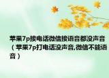 蘋果7p接電話微信接語(yǔ)音都沒(méi)聲音（蘋果7p打電話沒(méi)聲音,微信不能語(yǔ)音）
