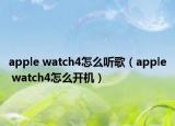 apple watch4怎么聽歌（apple watch4怎么開機(jī)）
