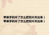蘋果手機壞了怎么把照片弄出來（蘋果手機壞了怎么把照片弄出來）