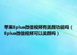 蘋果8plus微信視頻有美顏功能嗎（8plus微信視頻可以美顏嗎）