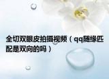 全切雙眼皮拍攝視頻（qq隨緣匹配是雙向的嗎）