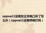 oppoa11沒有灰塵充電口壞了怎么辦（oppoa11沒有呼吸燈嗎）