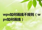 wps如何畫線不規(guī)則（wps如何畫線）