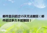 郵件顯示超過(guò)15天無(wú)法撤回（郵件超過(guò)多久不能撤回）