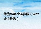 華為watch4參數（watch4參數）