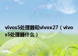 vivos5處理器和vivox27（vivos5處理器什么）