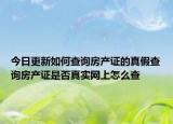 今日更新如何查詢房產(chǎn)證的真假查詢房產(chǎn)證是否真實(shí)網(wǎng)上怎么查