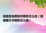 微信發(fā)消息的字顏色怎么改（微信聊天字顏色怎么換）