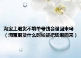 淘寶上退貨不填單號錢會退回來嗎（淘寶退貨什么時候能把錢退回來）