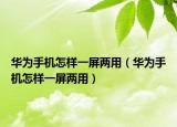 華為手機(jī)怎樣一屏兩用（華為手機(jī)怎樣一屏兩用）