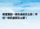 教室里的一體機(jī)童鎖怎么鎖（學(xué)校一體機(jī)童鎖怎么解）