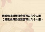 用微信注冊(cè)騰訊會(huì)員可以幾個(gè)人用（騰訊會(huì)員微信注冊(cè)可以幾個(gè)人用）