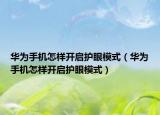 華為手機(jī)怎樣開啟護(hù)眼模式（華為手機(jī)怎樣開啟護(hù)眼模式）
