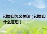 id復(fù)印怎么關(guān)閉（id復(fù)印什么意思）