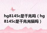 hg8145c是千兆嗎（hg8145c是千兆光貓嗎）