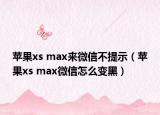 蘋(píng)果xs max來(lái)微信不提示（蘋(píng)果xs max微信怎么變黑）