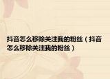 抖音怎么移除關(guān)注我的粉絲（抖音怎么移除關(guān)注我的粉絲）