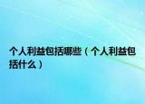 個(gè)人利益包括哪些（個(gè)人利益包括什么）