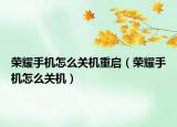 榮耀手機(jī)怎么關(guān)機(jī)重啟（榮耀手機(jī)怎么關(guān)機(jī)）