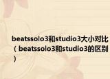 beatssolo3和studio3大小對比（beatssolo3和studio3的區(qū)別）