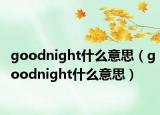 goodnight什么意思（goodnight什么意思）