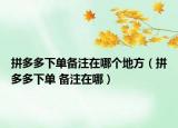 拼多多下單備注在哪個地方（拼多多下單 備注在哪）