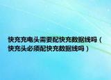 快充充電頭需要配快充數(shù)據(jù)線嗎（快充頭必須配快充數(shù)據(jù)線嗎）