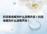 抖音發(fā)合唱為什么沒有聲音（抖音合唱為什么沒有聲音）