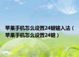 蘋果手機怎么設(shè)置24鍵輸入法（蘋果手機怎么設(shè)置24鍵）