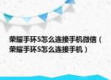 榮耀手環(huán)5怎么連接手機微信（榮耀手環(huán)5怎么連接手機）