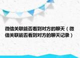 微信關(guān)聯(lián)能否看到對方的聊天（微信關(guān)聯(lián)能否看到對方的聊天記錄）
