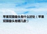 蘋果雙攝像頭有什么好處（蘋果雙攝像頭有哪幾款）