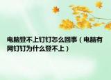 電腦登不上釘釘怎么回事（電腦有網(wǎng)釘釘為什么登不上）