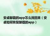 安卓卸載的app怎么找回來（安卓如何恢復卸載的app）
