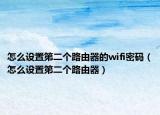 怎么設(shè)置第二個(gè)路由器的wifi密碼（怎么設(shè)置第二個(gè)路由器）