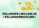 手機(jī)qq預(yù)設(shè)賬號(hào)上限怎么突破上限（手機(jī)qq預(yù)設(shè)賬號(hào)數(shù)量可以調(diào)嗎）