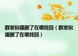 群發(fā)祝福刪了在哪找回（群發(fā)祝福刪了在哪找回）