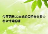 今日更新??本地的公積金交多少怎么計(jì)算的呢