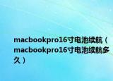 macbookpro16寸電池續(xù)航（macbookpro16寸電池續(xù)航多久）
