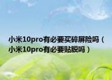 小米10pro有必要買碎屏險嗎（小米10pro有必要貼膜嗎）
