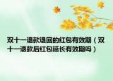 雙十一退款退回的紅包有效期（雙十一退款后紅包延長有效期嗎）