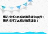 騰訊視頻怎么解除微信綁定qq號(hào)（騰訊視頻怎么解除微信綁定）