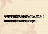蘋果手機(jī)網(wǎng)絡(luò)出現(xiàn)e怎么解決（蘋果手機(jī)網(wǎng)絡(luò)出現(xiàn)edge）