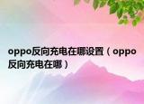 oppo反向充電在哪設(shè)置（oppo反向充電在哪）