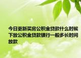 今日更新買房公積金貸款什么時(shí)候下放公積金貸款銀行一般多長(zhǎng)時(shí)間放款