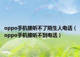 oppo手機(jī)接聽不了陌生人電話（oppo手機(jī)接聽不到電話）