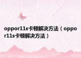 oppor11s卡頓解決方法（oppor11s卡頓解決方法）